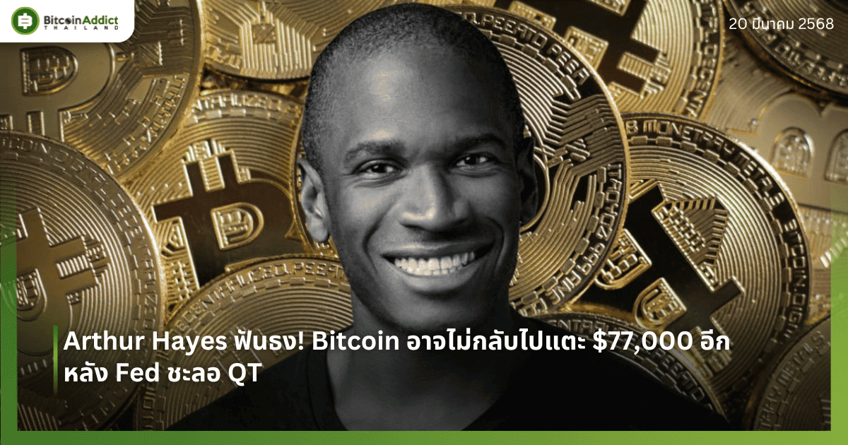 Arthur Hayes ฟันธง! Bitcoin อาจไม่กลับไปแตะ $77,000 อีก หลัง Fed ชะลอ QT