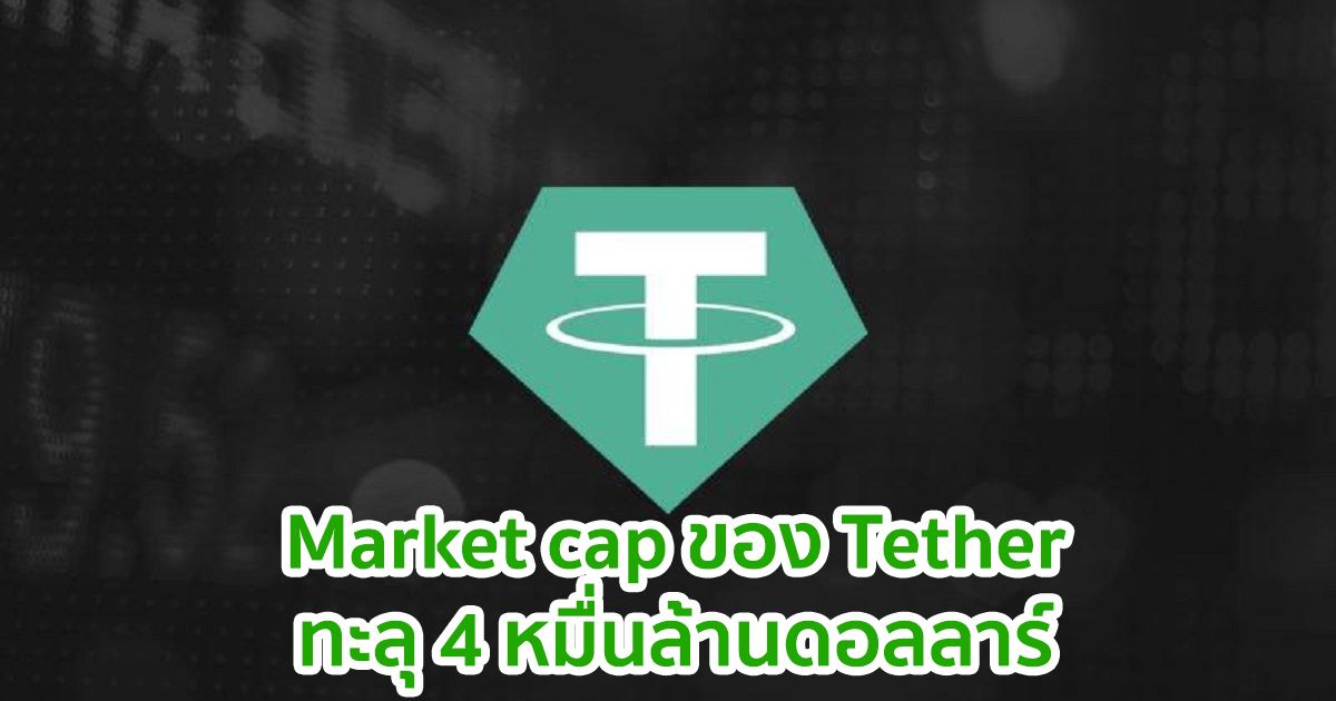 Market cap ของ Tether ทะลุ 4 หมื่นล้านดอลลาร์  เติบโต 10 เท่าในช่วง 12 เดือน