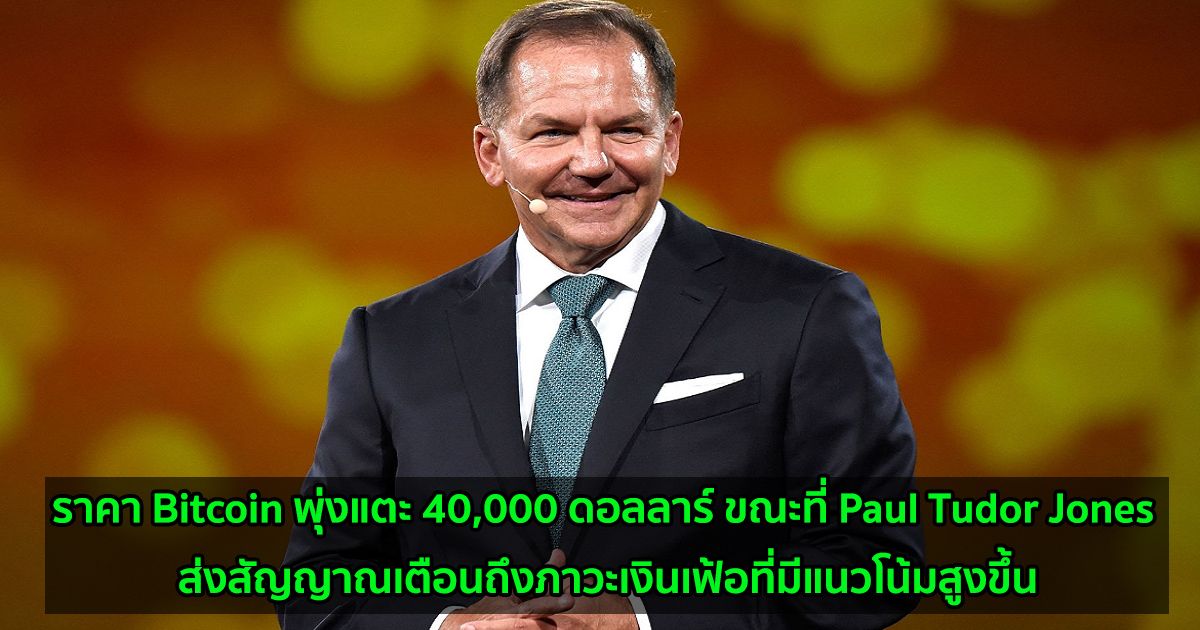 ราคา Bitcoin พุ่งแตะ 40,000 ดอลลาร์ ขณะที่ Paul Tudor Jones ส่งสัญญาณเตือนถึงภาวะเงินเฟ้อที่มีแนวโน้มสูงขึ้น