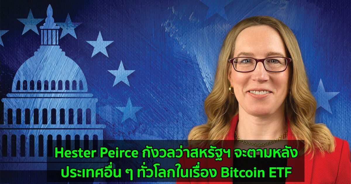Hester Peirce กรรมาธิการ SEC กังวลว่าสหรัฐฯ จะตามหลังประเทศอื่น ๆ ทั่วโลกในเรื่อง Bitcoin ETF