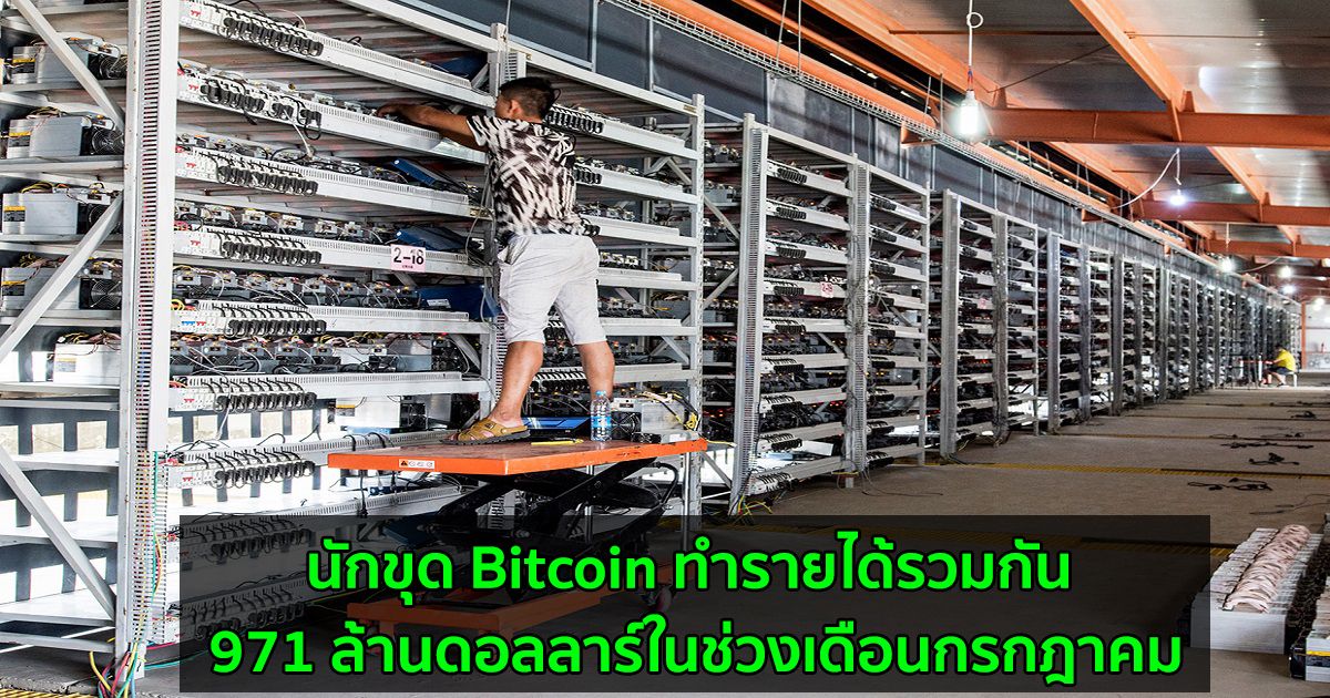 นักขุด Bitcoin ทำรายได้รวมกัน 971 ล้านดอลลาร์ในช่วงเดือนกรกฎาคม