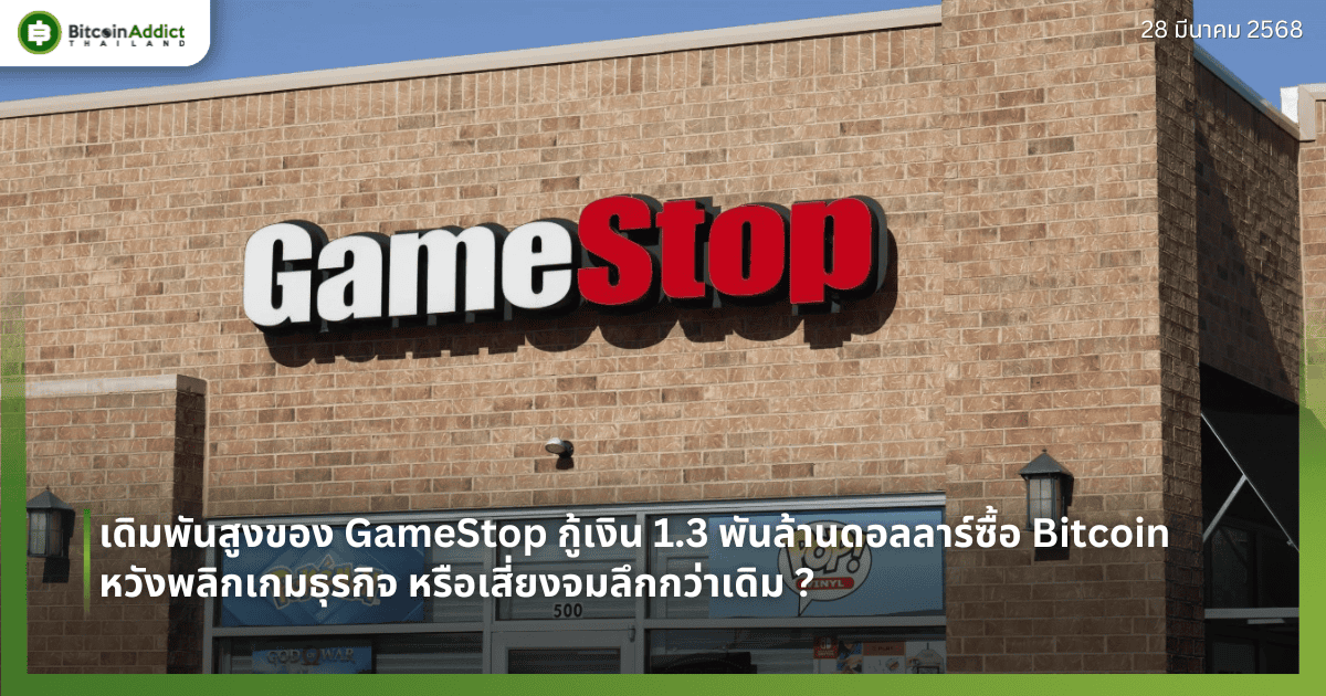 เดิมพันสูงของ GameStop กู้เงิน 1.3 พันล้านดอลลาร์ซื้อ Bitcoin หวังพลิกเกมธุรกิจ หรือเสี่ยงจมลึกกว่าเดิม ?