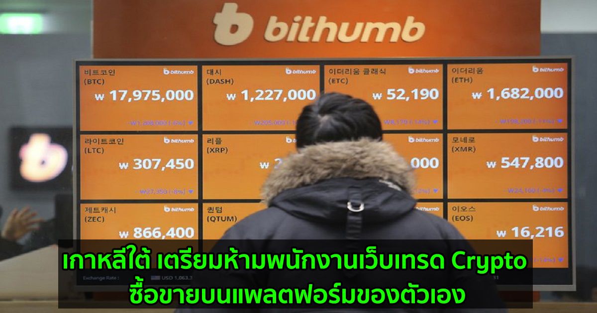 เกาหลีใต้ เตรียมห้ามพนักงานเว็บเทรด Crypto ซื้อขายบนแพลตฟอร์มของตัวเอง