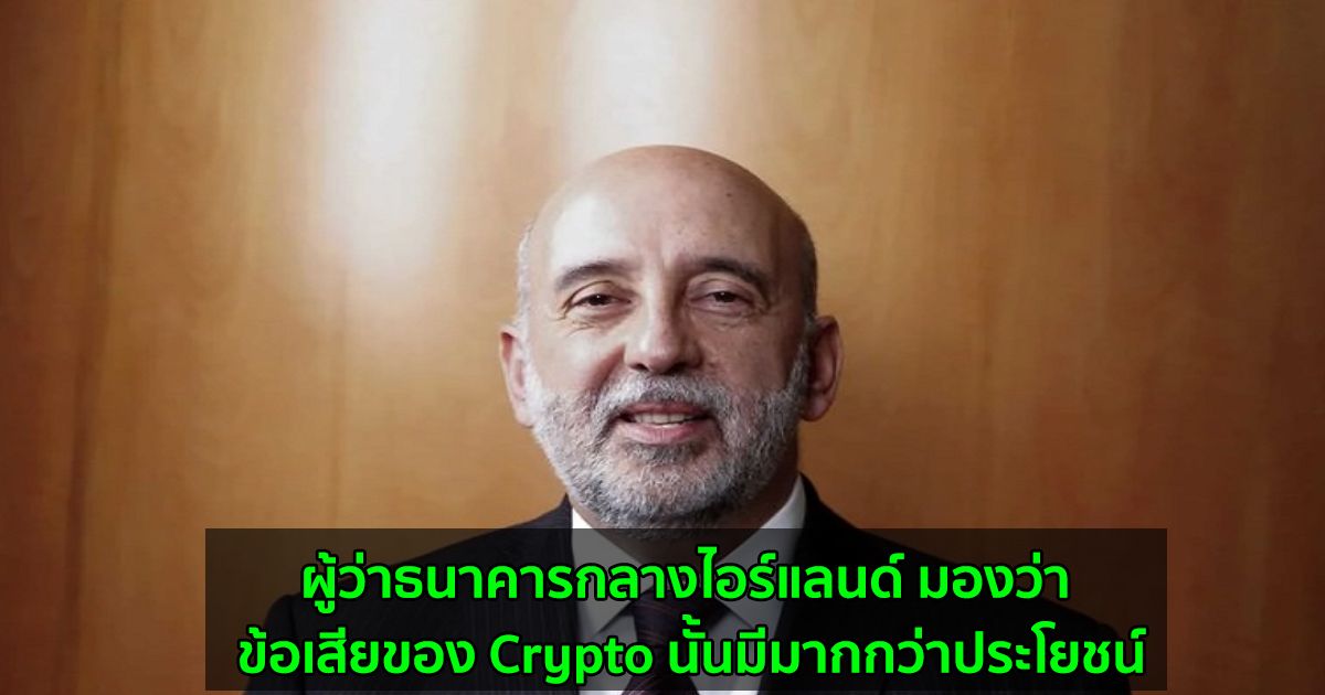 ผู้ว่าธนาคารกลางไอร์แลนด์ มองว่า ข้อเสียของ Crypto นั้นมีมากกว่าประโยชน์