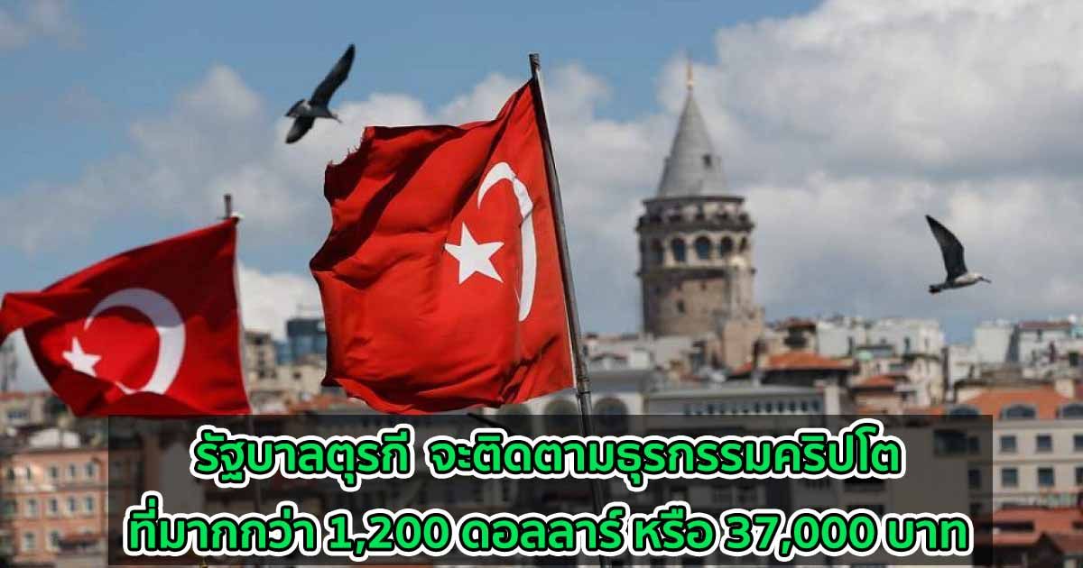 รัฐบาลตุรกี  จะติดตามธุรกรรมคริปโตที่มากกว่า 1,200 ดอลลาร์ หรือ 37,000 บาท