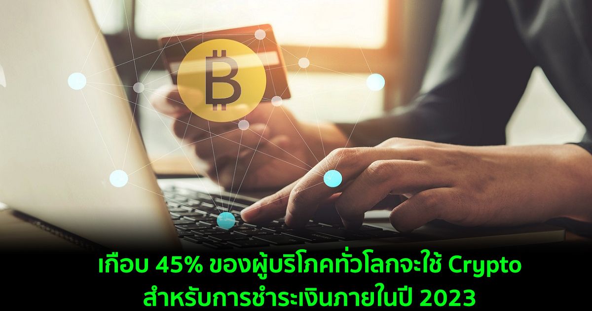 เกือบ 45% ของผู้บริโภคทั่วโลกจะใช้ Crypto สำหรับการชำระเงินภายในปี 2023