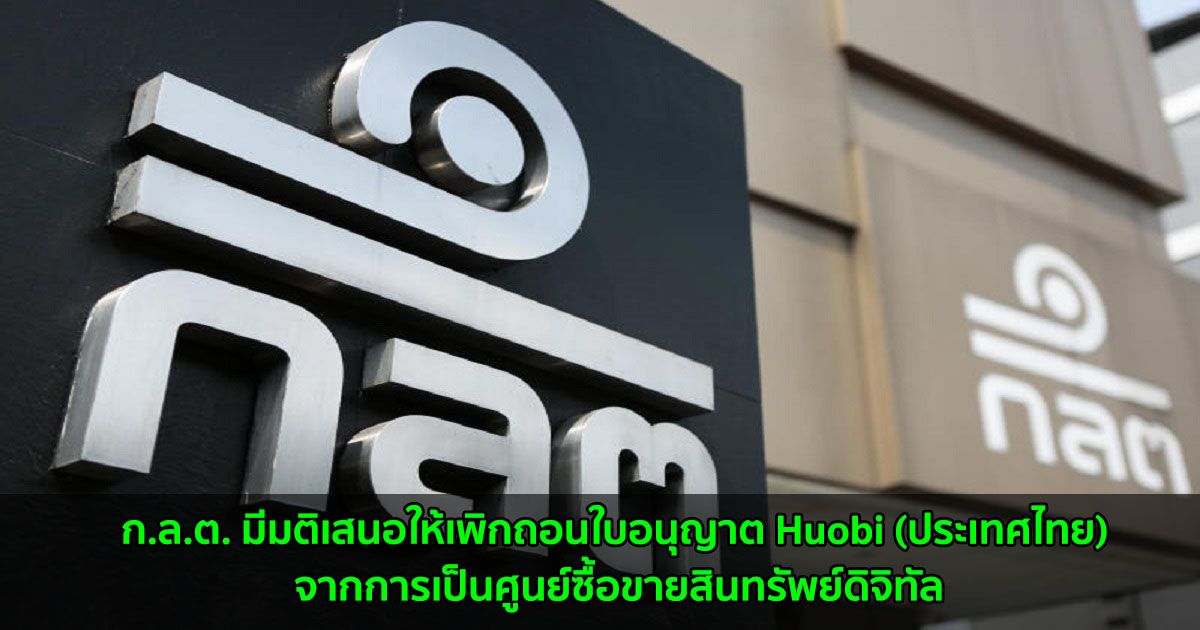 ก.ล.ต. มีมติเสนอให้เพิกถอนใบอนุญาต Huobi (ประเทศไทย) จากการเป็นศูนย์ซื้อขายสินทรัพย์ดิจิทัล