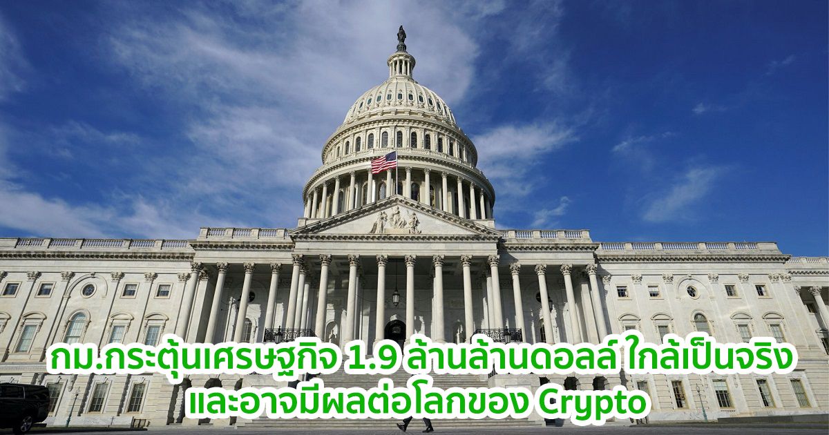 วุฒิสมาชิกสหรัฐฯ ใกล้อนุมัติก.ม.เยียวยาโควิด 1.9 ล้านล้านดอลล์ และมีความสำคัญต่อโลกของ Crypto