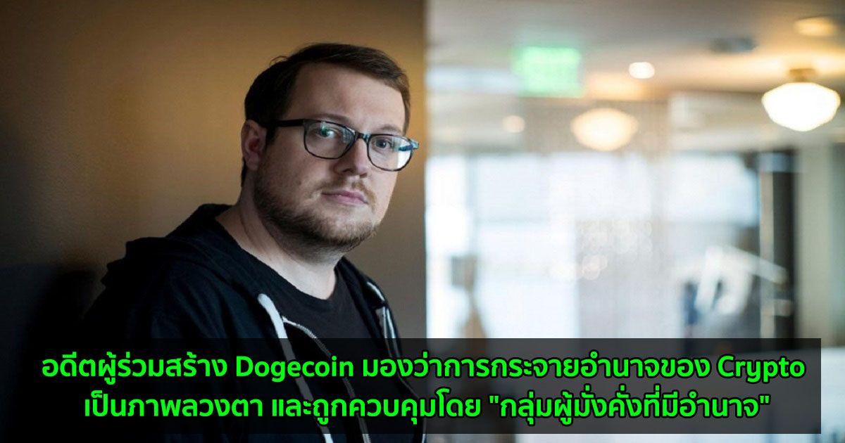 อดีตผู้ร่วมสร้าง Dogecoin มองว่าการกระจายอำนาจของ Crypto เป็นภาพลวงตา และถูกควบคุมโดย "กลุ่มผู้มั่งคั่งที่มีอำนาจ"