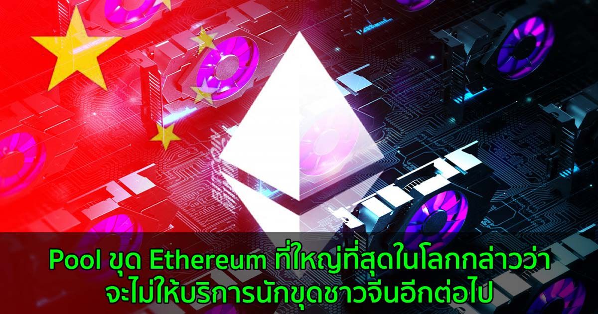 Pool ขุด Ethereum ที่ใหญ่ที่สุดในโลกกล่าวว่าจะไม่ให้บริการนักขุดชาวจีนอีกต่อไป
