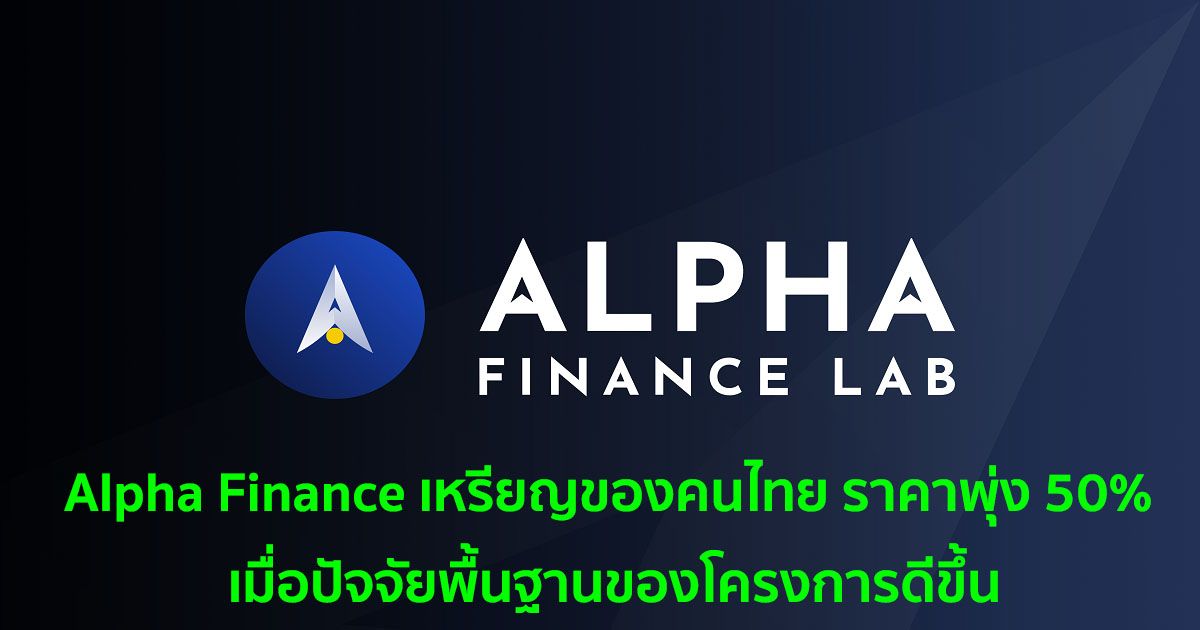 Alpha Finance เหรียญของคนไทย ราคาพุ่ง 50% เมื่อปัจจัยพื้นฐานของโครงการดีขึ้น