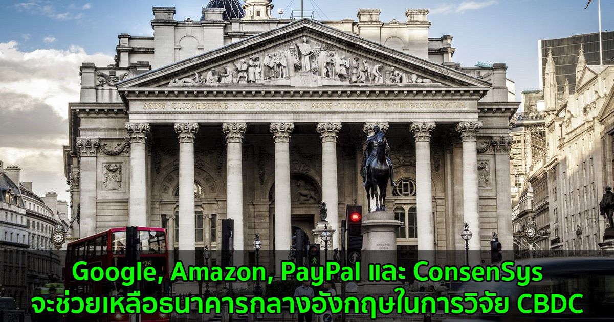 Google, Amazon, PayPal และ ConsenSys จะช่วยเหลือธนาคารกลางอังกฤษในการวิจัย CBDC