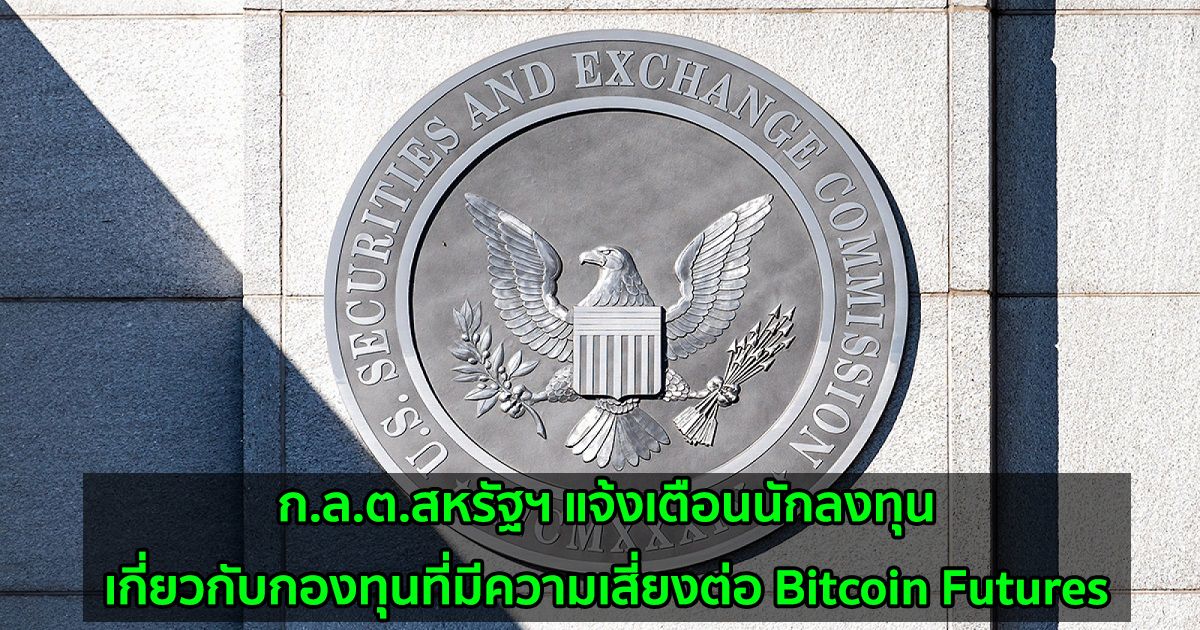 ก.ล.ต.สหรัฐฯ แจ้งเตือนนักลงทุนเกี่ยวกับกองทุนที่มีความเสี่ยงต่อ Bitcoin Futures