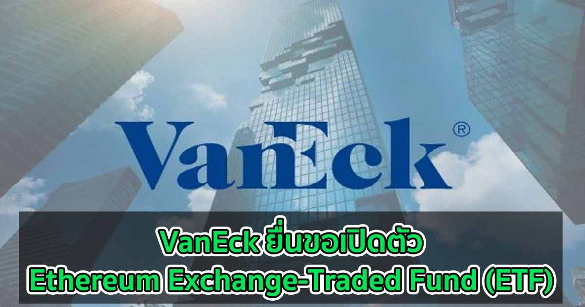 VanEck ผู้จัดการสินทรัพย์ ยื่นขอเปิดตัว Ethereum Exchange-Traded Fund (ETF) ต่อ SEC