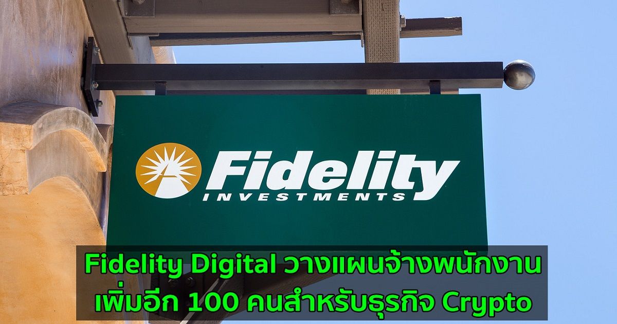Fidelity Digital วางแผนจ้างพนักงานเพิ่มอีก 100 คนสำหรับธุรกิจ Crypto