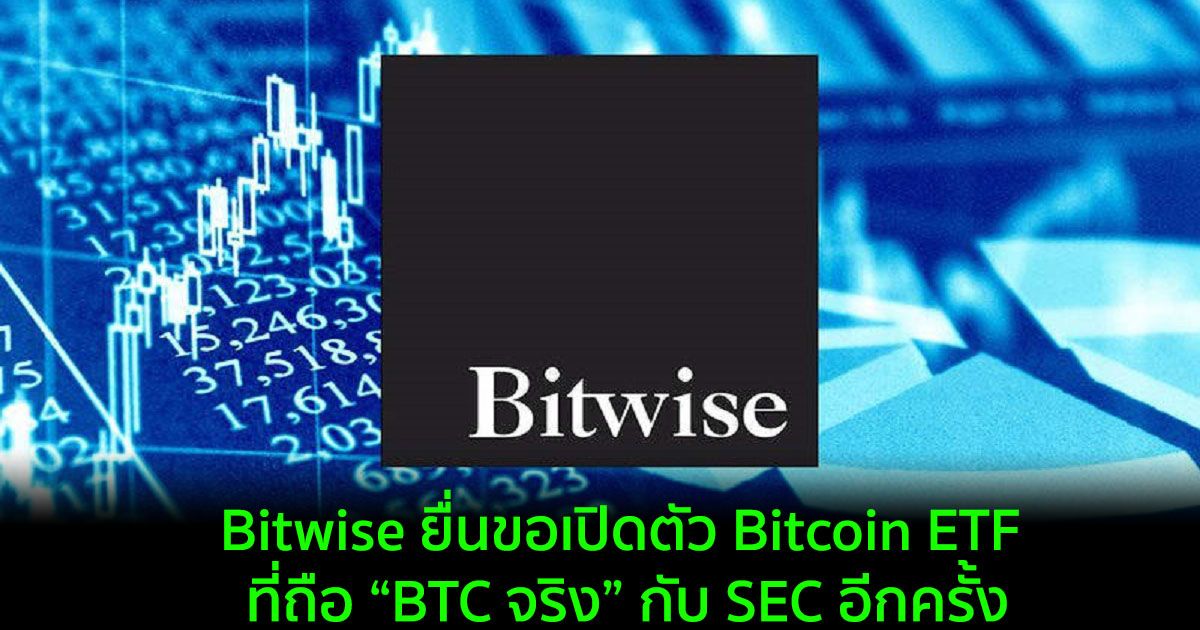 Bitwise ยื่นขอเปิดตัว Bitcoin ETF ที่ถือ “BTC จริง” กับ SEC อีกครั้ง