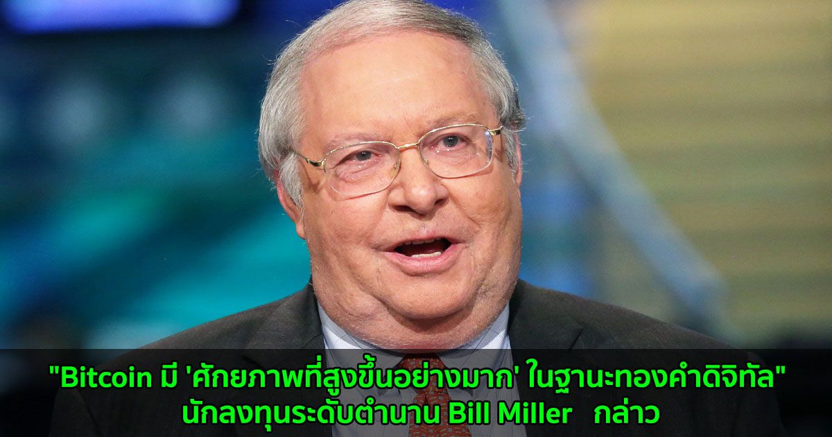 "Bitcoin มี 'ศักยภาพที่สูงขึ้นอย่างมาก' ในฐานะทองคำดิจิทัล" นักลงทุนระดับตำนาน Bill Miller   กล่าว