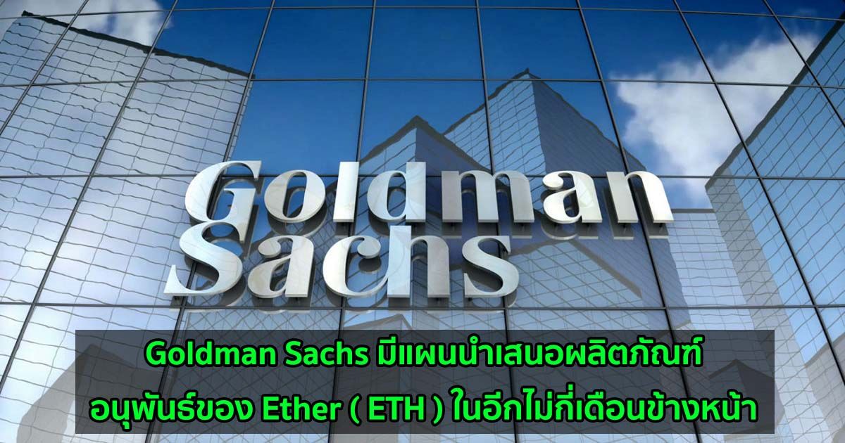Goldman Sachs มีแผนนำเสนอผลิตภัณฑ์อนุพันธ์ของ Ether ( ETH ) ในอีกไม่กี่เดือนข้างหน้า