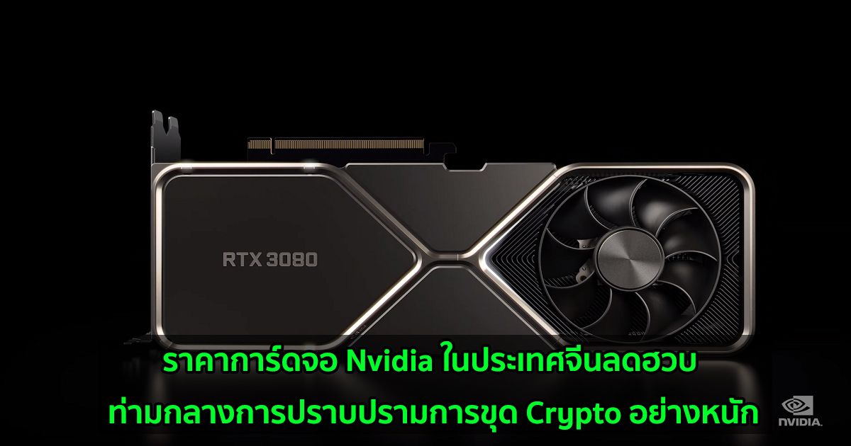 ราคาการ์ดจอ Nvidia ในประเทศจีนลดฮวบ ท่ามกลางการปราบปรามการขุด Crypto อย่างหนัก