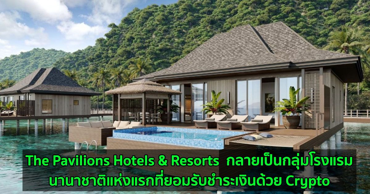 The Pavilions Hotels & Resorts  กลายเป็นกลุ่มโรงแรมนานาชาติแห่งแรกที่ยอมรับชำระเงินด้วย Crypto