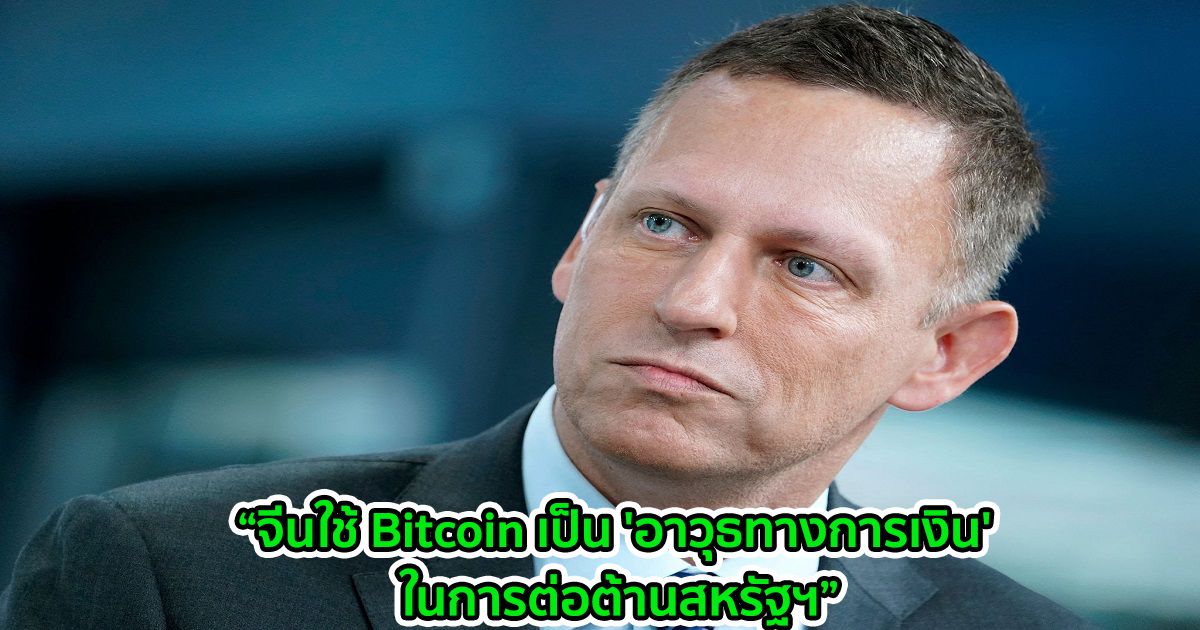 จีนใช้ Bitcoin เป็น 'อาวุธทางการเงิน' ในการต่อต้านสหรัฐฯ: Peter Thiel กล่าว