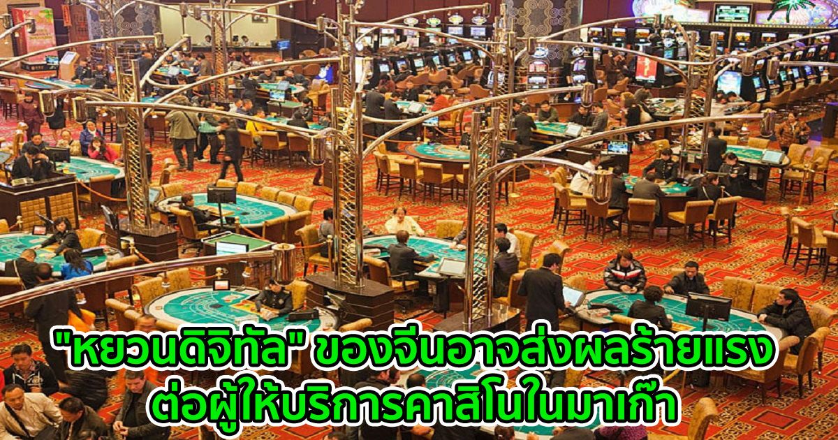"หยวนดิจิทัล" ของจีนอาจส่งผลร้ายแรงต่อผู้ให้บริการคาสิโนในมาเก๊า
