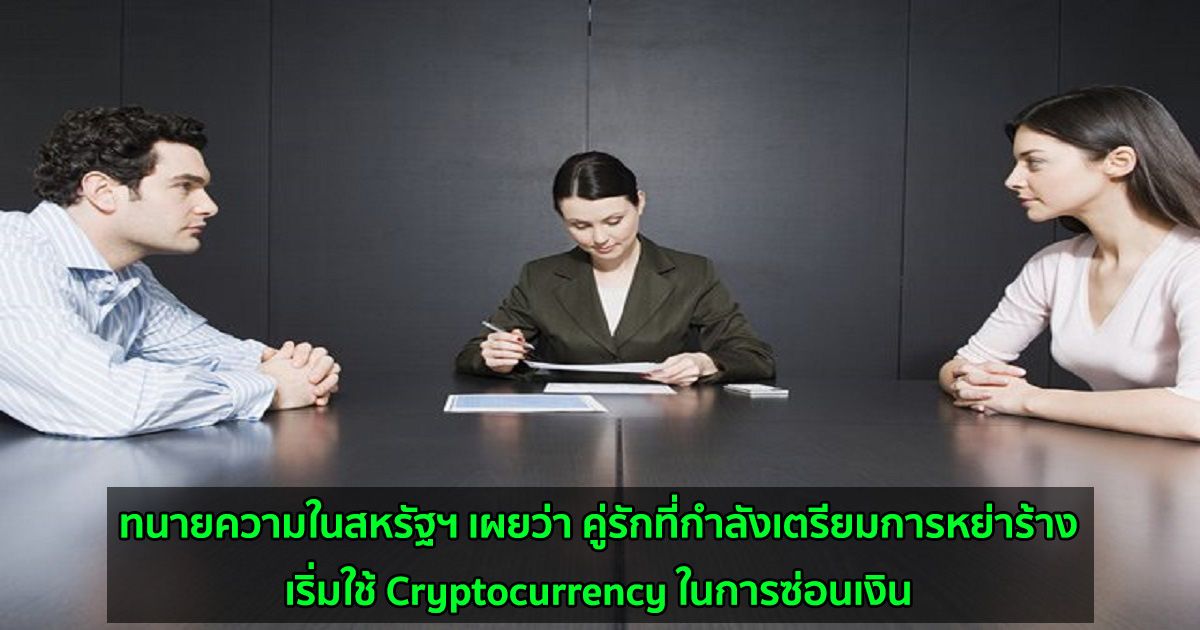 ทนายความในสหรัฐฯ เผยว่า คู่รักที่กำลังเตรียมการหย่าร้าง เริ่มใช้ Cryptocurrency ในการซ่อนเงิน