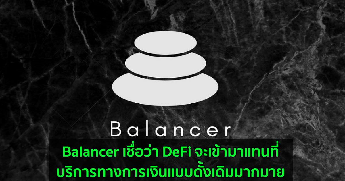Balancer เชื่อว่า DeFi จะเข้ามาแทนที่บริการทางการเงินแบบดั้งเดิมมากมาย