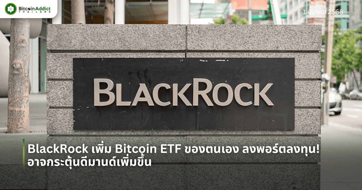 BlackRock เพิ่ม Bitcoin ETF ของตนเอง ลงพอร์ตลงทุน! อาจกระตุ้นดีมานด์เพิ่มขึ้น