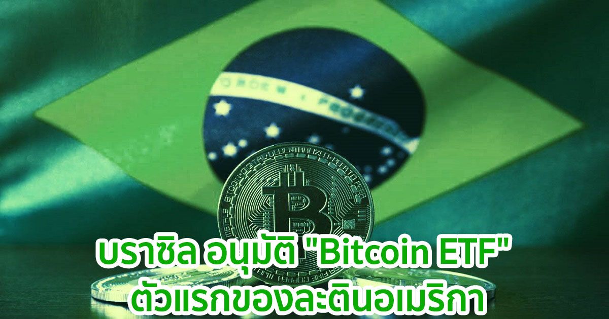 บราซิล อนุมัติ "Bitcoin ETF" ตัวแรกของละตินอเมริกา