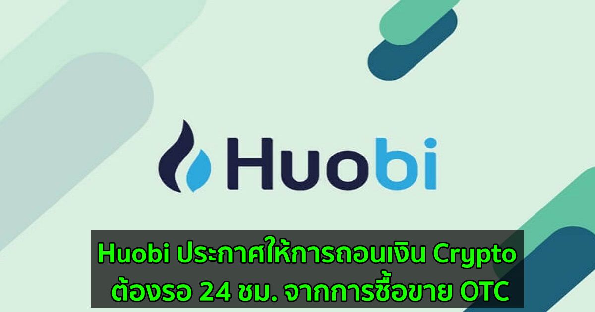 Huobi ประกาศให้การถอนเงิน Crypto ต้องรอ 24 ชม. จากการซื้อขาย OTC