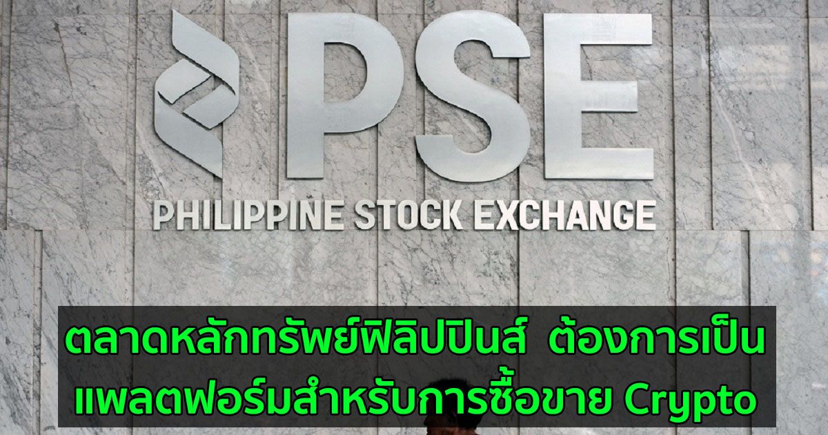 ตลาดหลักทรัพย์ฟิลิปปินส์  ต้องการเป็นแพลตฟอร์มสำหรับการซื้อขาย Crypto เมื่อได้รับการอนุมัติจากก.ล.ต. ของประเทศ