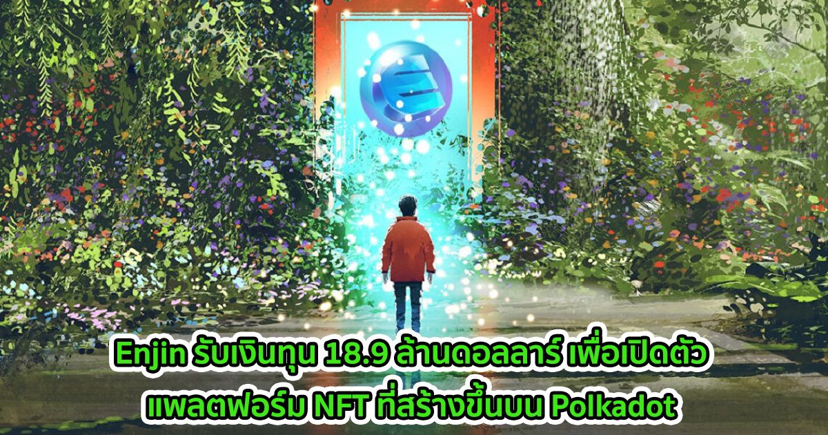 Enjin รับเงินทุน 18.9 ล้านดอลลาร์ เพื่อเปิดตัวแพลตฟอร์ม NFT blockchain ใหม่ที่สร้างขึ้นบน Polkadot
