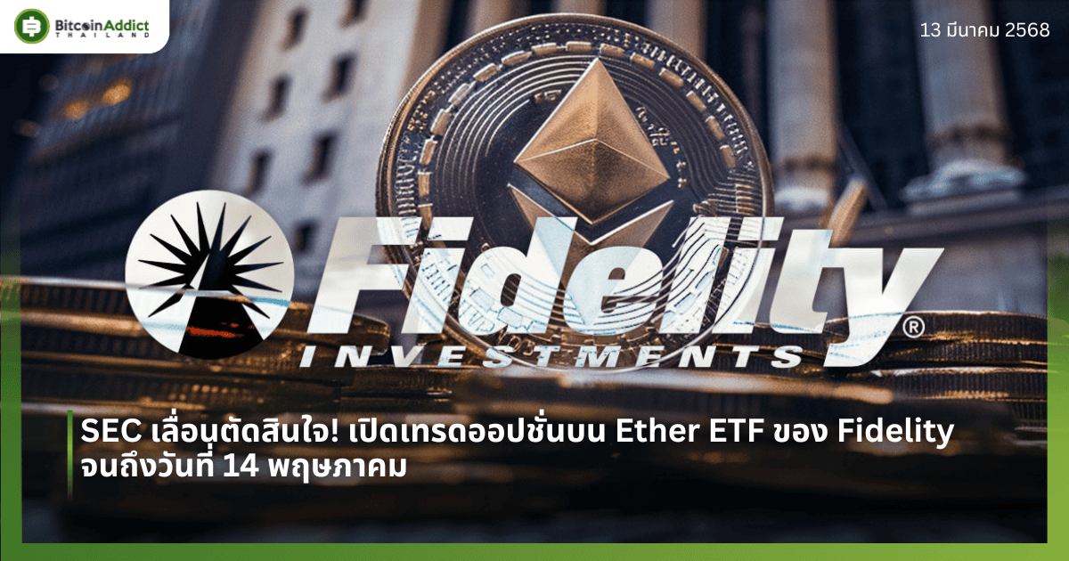 SEC เลื่อนตัดสินใจ! เปิดเทรดออปชั่นบน Ether ETF ของ Fidelity จนถึงวันที่ 14 พฤษภาคม