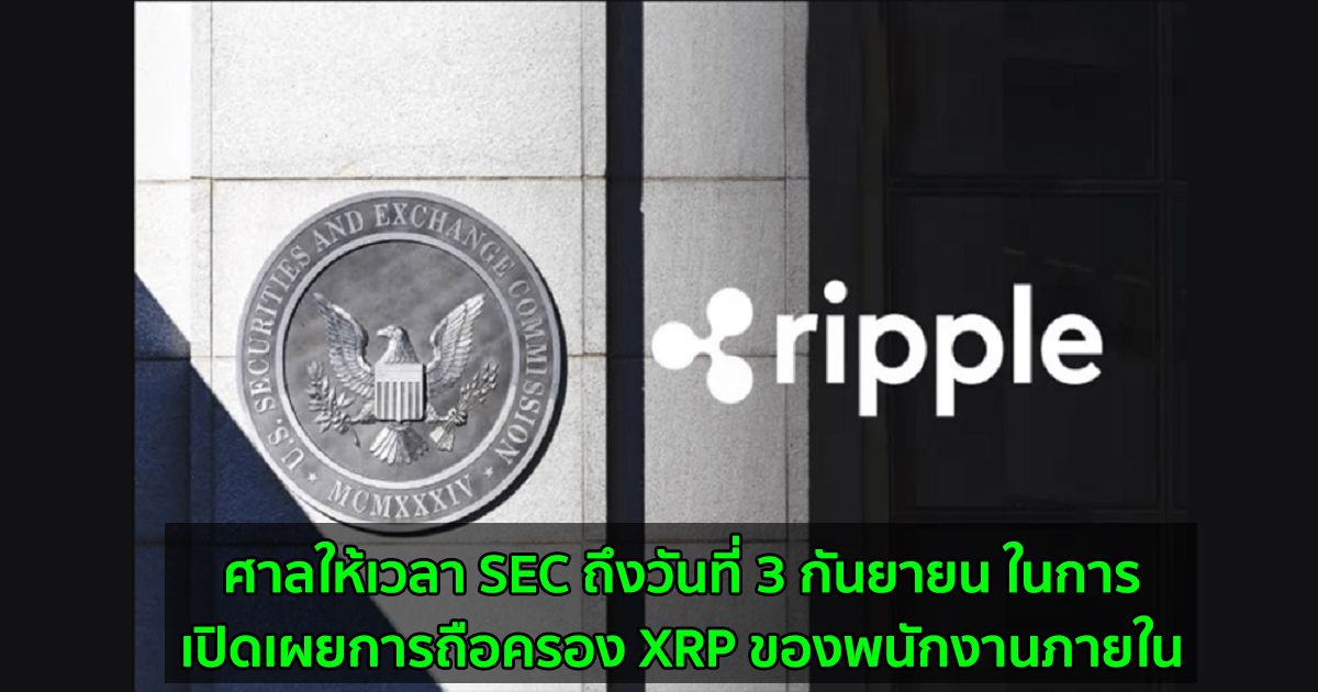 ศาลให้เวลา SEC ถึงวันที่ 3 กันยายน ในการเปิดเผยการถือครอง XRP ของพนักงานภายใน
