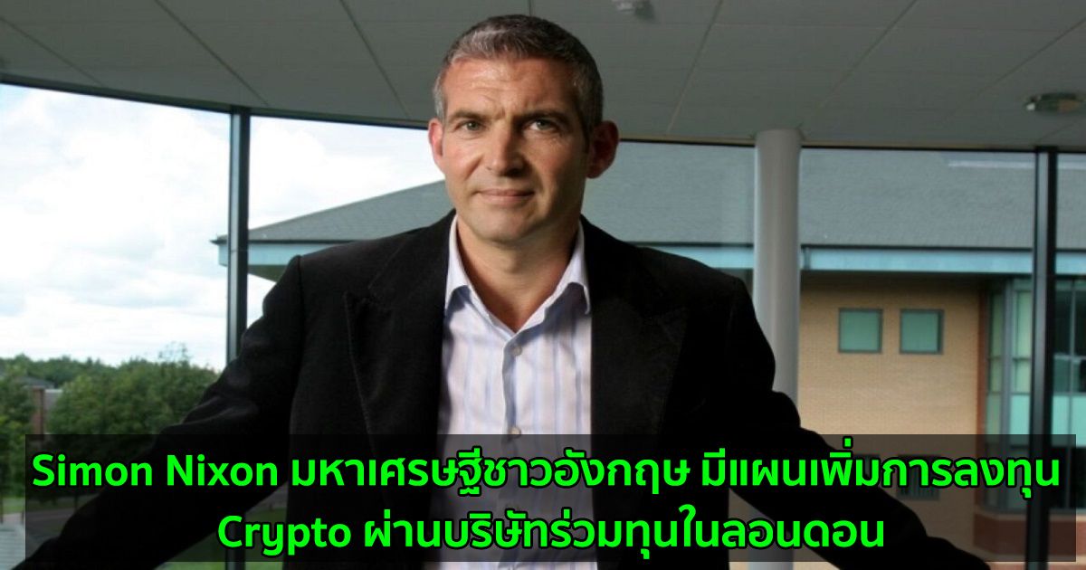 Simon Nixon มหาเศรษฐีชาวอังกฤษ มีแผนจะเพิ่มการลงทุน Crypto ผ่านบริษัทร่วมทุนในลอนดอน
