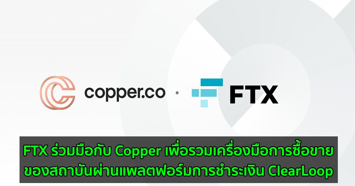 FTX ร่วมมือกับ Copper เพื่อรวมเครื่องมือการซื้อขายของสถาบันผ่านแพลตฟอร์มการชำระเงิน ClearLoop