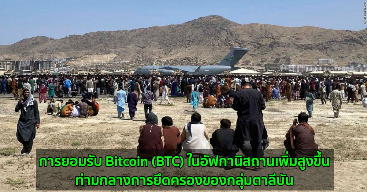 การยอมรับ Bitcoin (BTC) ในอัฟกานิสถานเพิ่มสูงขึ้น  ท่ามกลางการยึดครองของกลุ่มตาลีบัน