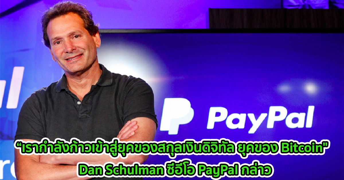 “เรากำลังก้าวเข้าสู่ยุคของสกุลเงินดิจิทัล ยุคของ Bitcoin"  Dan Schulman ซีอีโอ PayPal กล่าว