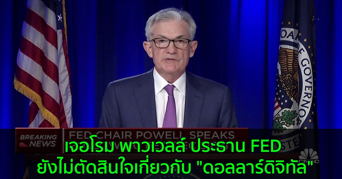 เจอโรม พาวเวลล์ ประธาน FED ยังไม่ตัดสินใจเกี่ยวกับ "ดอลลาร์ดิจิทัล"