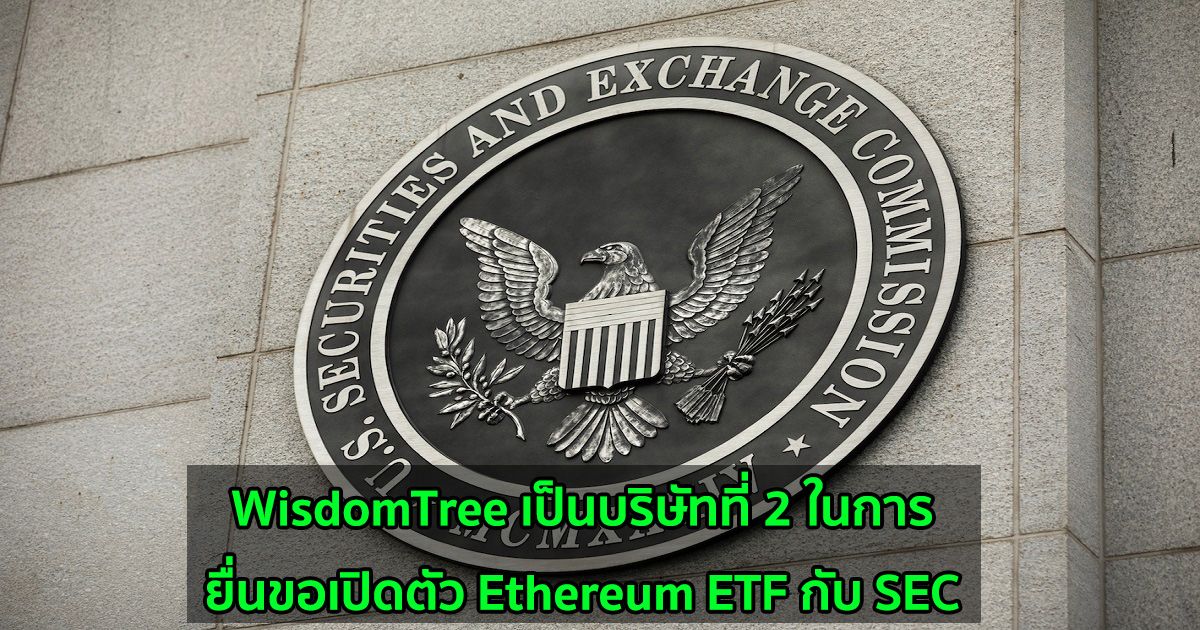 WisdomTree เป็นบริษัทที่ 2 ในการยื่นขอเปิดตัว Ethereum ETF กับ SEC