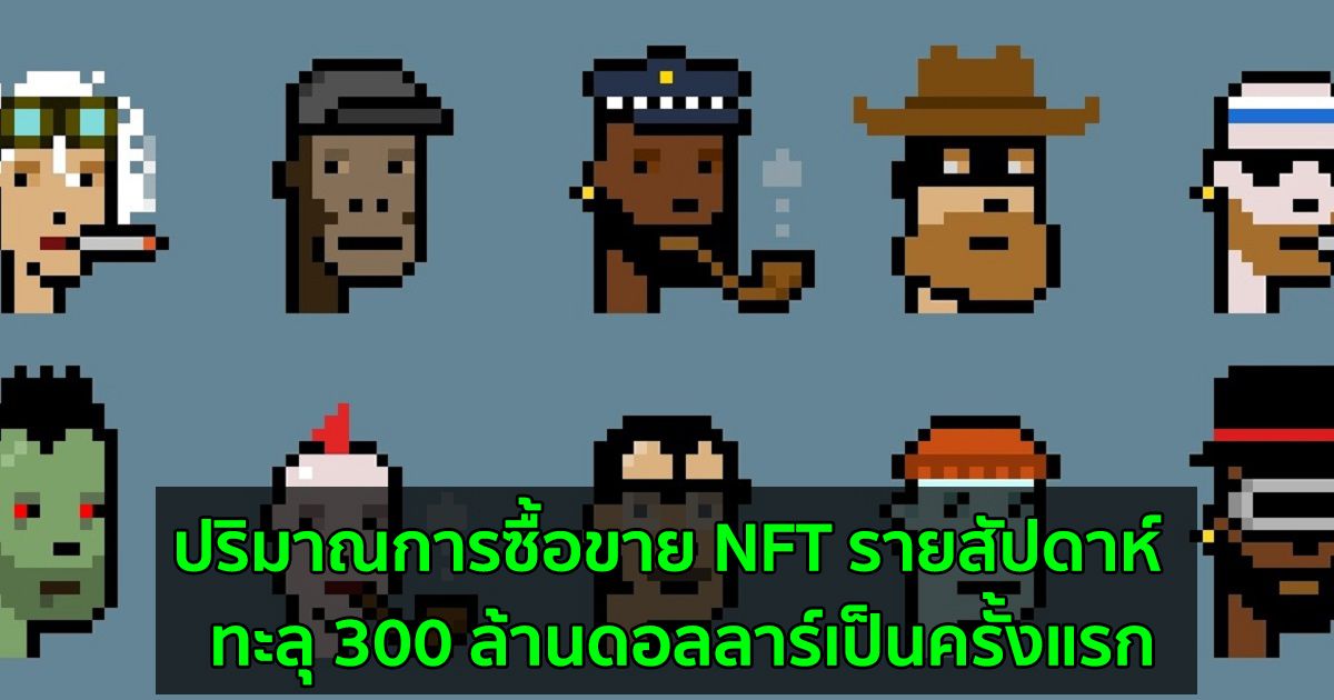 ปริมาณการซื้อขาย NFT รายสัปดาห์  ทะลุ 300 ล้านดอลลาร์เป็นครั้งแรก