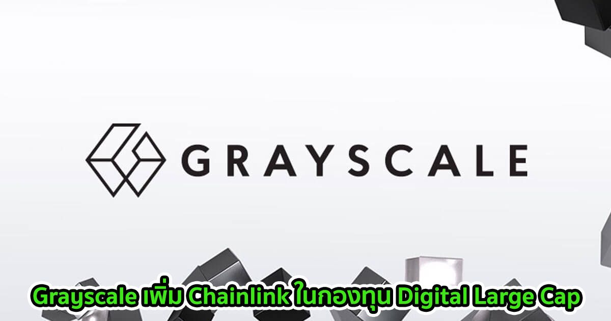 Grayscale เพิ่ม Chainlink ในกองทุน Digital Large Cap