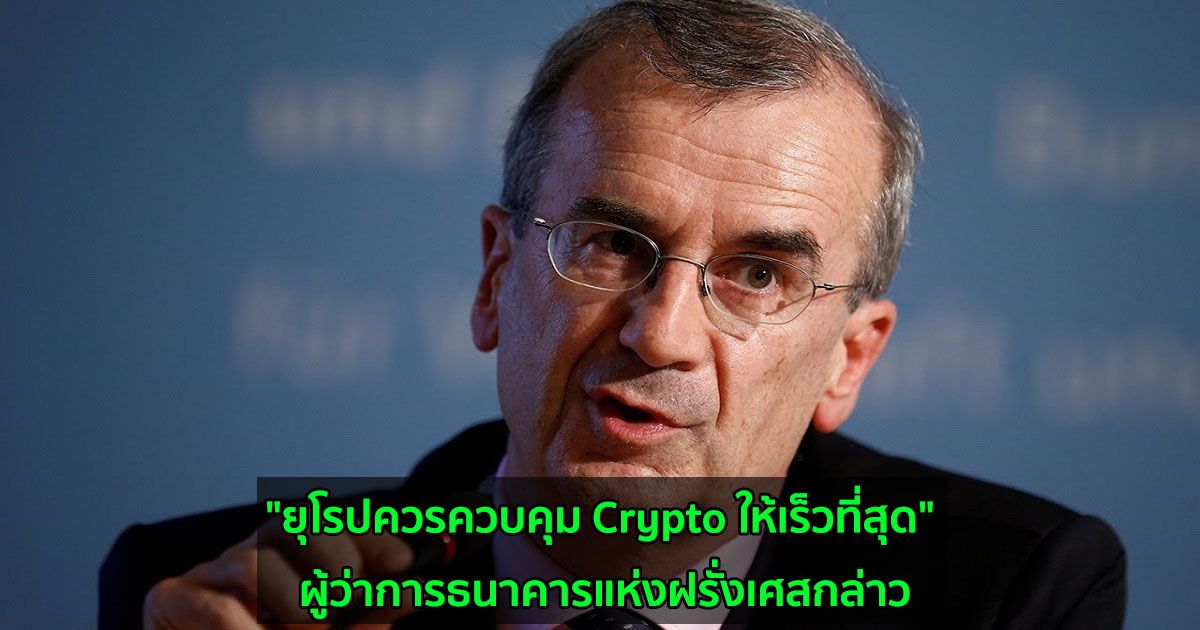 "ยุโรปควรควบคุม Crypto ให้เร็วที่สุด" ผู้ว่าการธนาคารแห่งฝรั่งเศสกล่าว