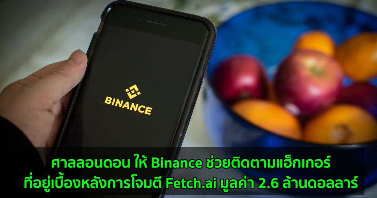 ศาลลอนดอน ให้ Binance ช่วยติดตามแฮ็กเกอร์ที่อยู่เบื้องหลังการโจมตี Fetch.ai มูลค่า 2.6 ล้านดอลลาร์