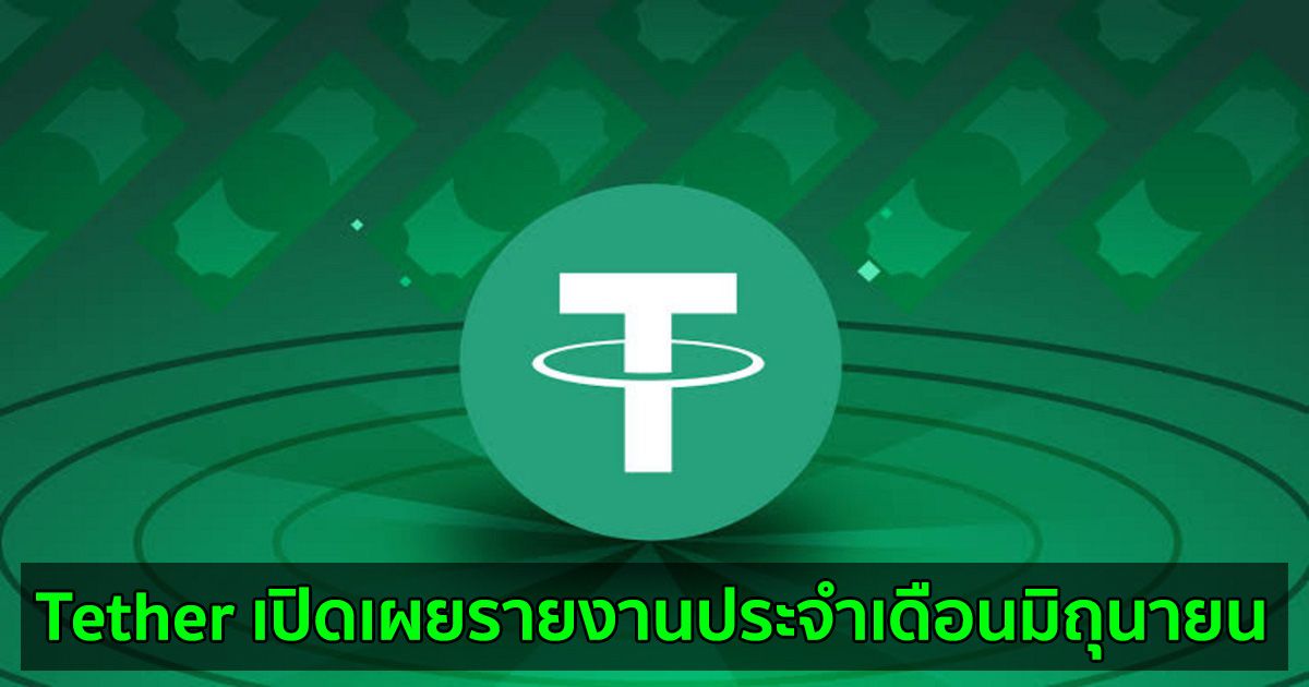 Tether เปิดเผยรายงานประจำเดือนมิถุนายน  และระบุว่า USDT ได้รับการสนับสนุนอย่างเต็มที่จากเงินสำรอง