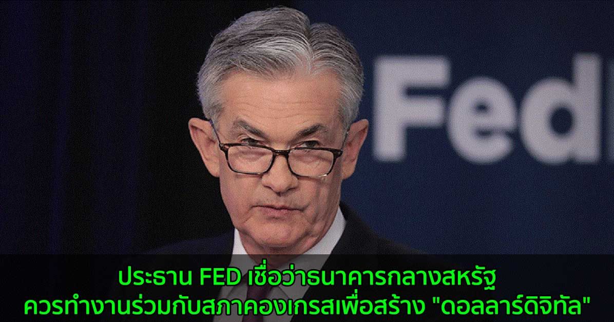 ประธาน FED เชื่อว่าธนาคารกลางสหรัฐควรทำงานร่วมกับสภาคองเกรสเพื่อสร้าง "ดอลลาร์ดิจิทัล"