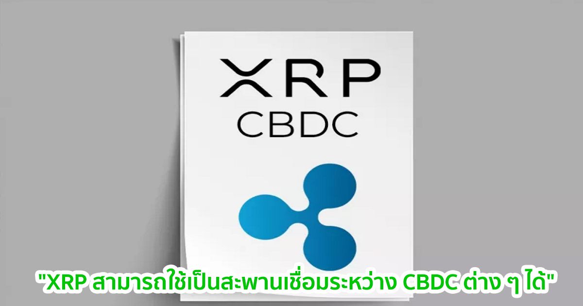 "XRP สามารถใช้เป็นสะพานเชื่อมระหว่าง CBDC ต่าง ๆ ได้" Ripple ระบุใน White Paper ฉบับใหม่