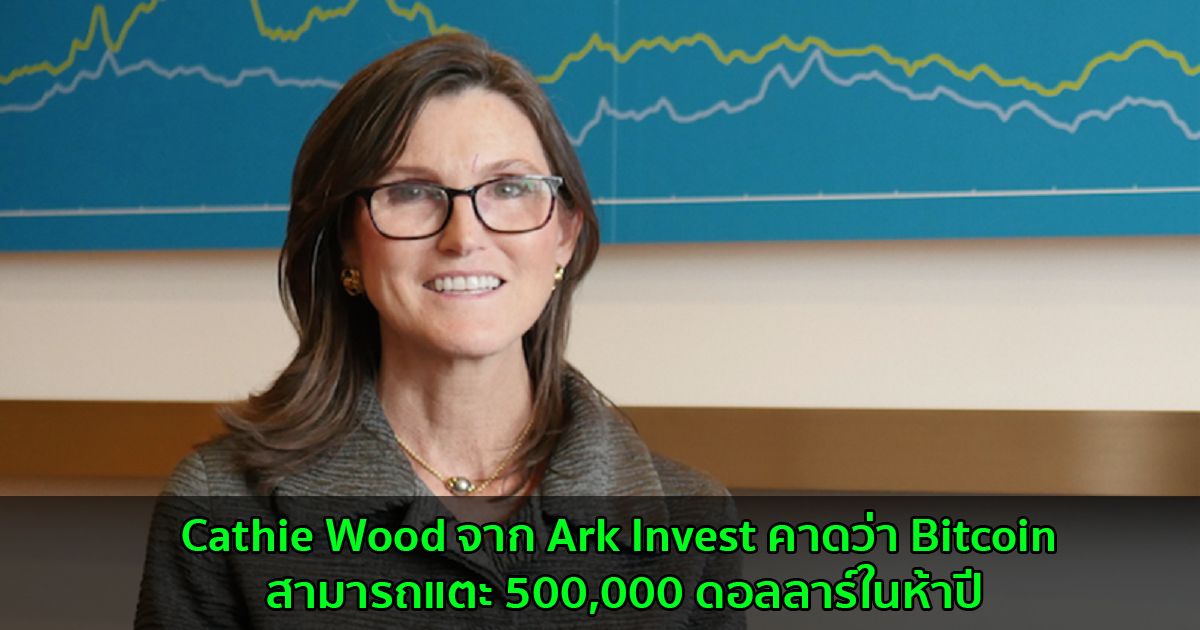 Cathie Wood จาก Ark Invest คาดว่า Bitcoin สามารถแตะ 500,000 ดอลลาร์ในห้าปี