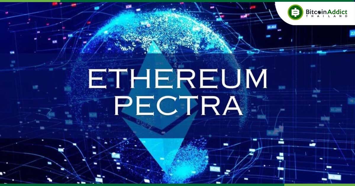 Ethereum เตรียมอัปเกรดครั้งใหญ่ ‘Pectra’ มีนาคม 68 – เพิ่มขีดจำกัดการ Staking -ปรับปรุงวอลเล็ต